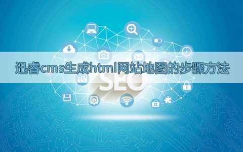 迅睿cms生成html网站地图的步骤方法