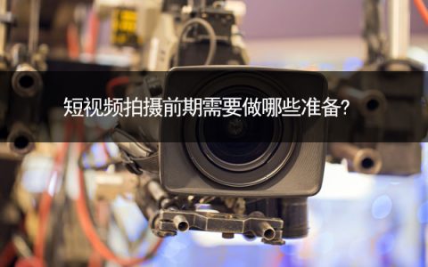 短视频拍摄前期需要做哪些准备?