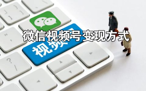 微信视频号变现方式有哪些