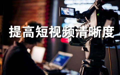 怎么提高短视频的清晰度