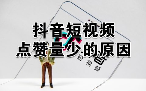 抖音短视频点赞量少的原因