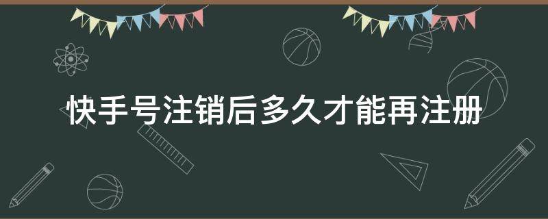 快手注销多久后可以重新注册