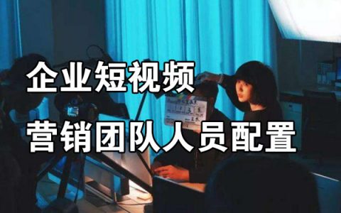 企业短视频营销团队人员配置
