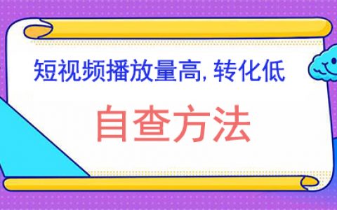 抖音短视频播放量高,转化低自查方法