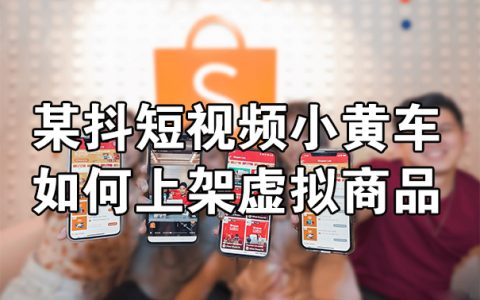 某抖短视频小黄车如何上架虚拟商品