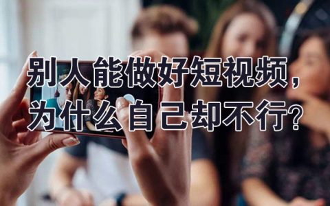 别人能做好短视频,为什么自己做的却不行？