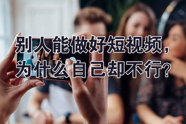 别人能做好短视频，为什么自己却不行？