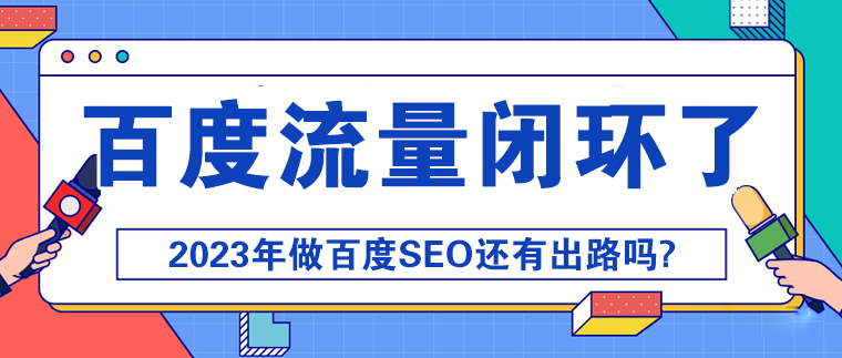 百度流量闭环了,2023年做百度SEO还有出路吗?