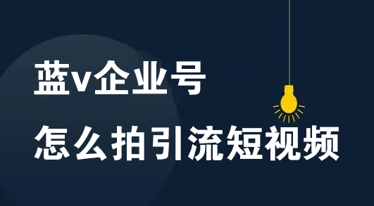 蓝v企业号怎么拍引流短视频