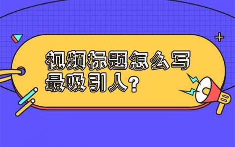 视频标题怎么写最吸引人?学好这三个方法