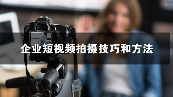 企业短视频拍摄技巧和方法