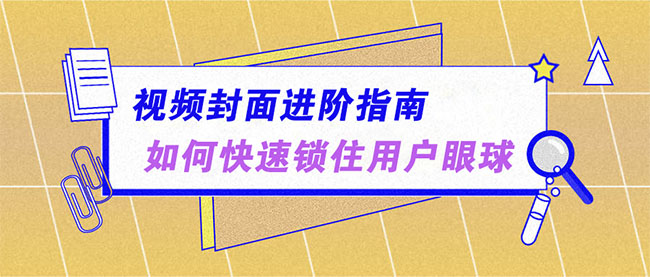 视频封面进阶指南,如何快速锁住用户眼球