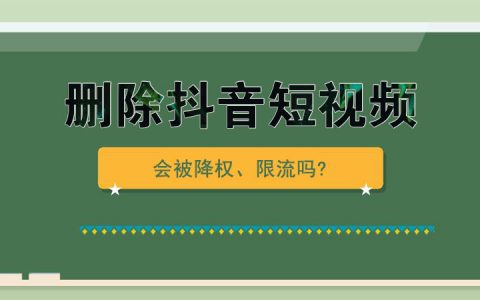删除抖音播放量低的视频，会被降权、限流吗?