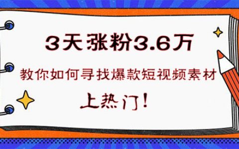 3天涨粉3.6万!教你如何寻找爆款短视频素材,上热门!