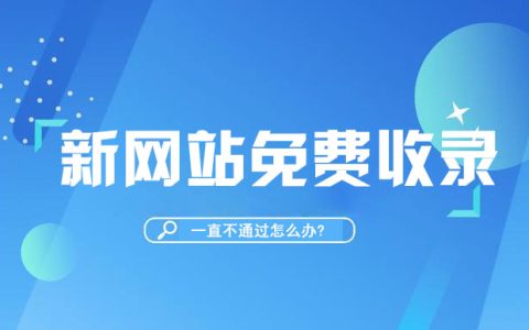 新网站免费收录一直不通过怎么办?这些经验或许能帮你